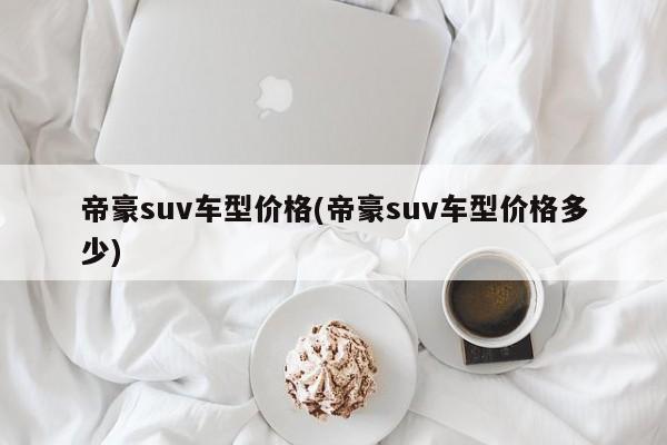 帝豪suv车型价格(帝豪suv车型价格多少)