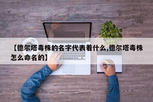 【德尔塔毒株的名字代表着什么,德尔塔毒株怎么命名的】