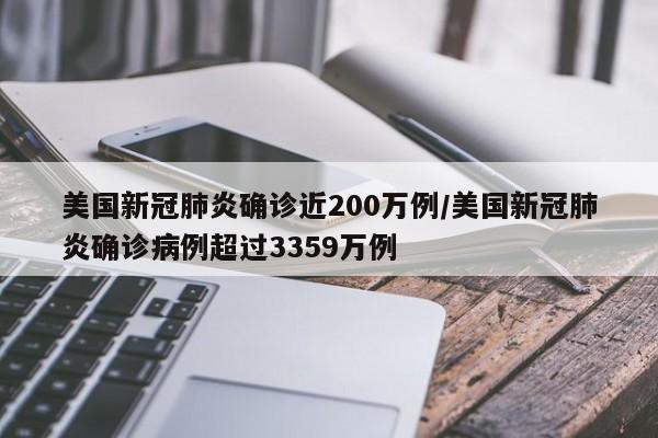 美国新冠肺炎确诊近200万例/美国新冠肺炎确诊病例超过3359万例