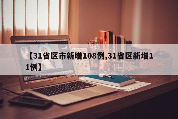 【31省区市新增108例,31省区新增11例】