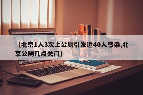 【北京1人3次上公厕引发近40人感染,北京公厕几点关门】