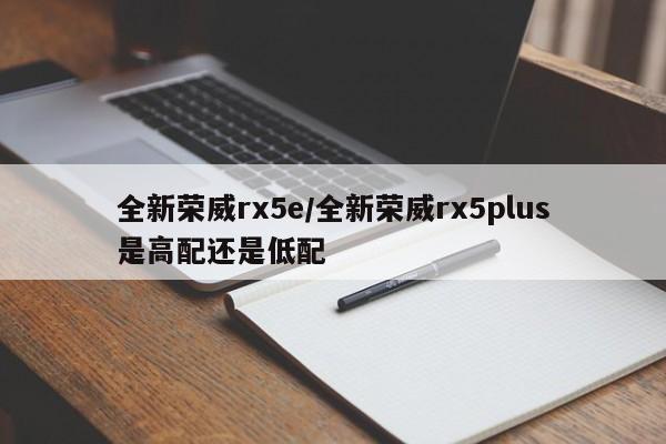 全新荣威rx5e/全新荣威rx5plus是高配还是低配
