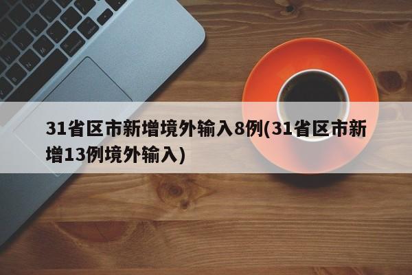 31省区市新增境外输入8例(31省区市新增13例境外输入)