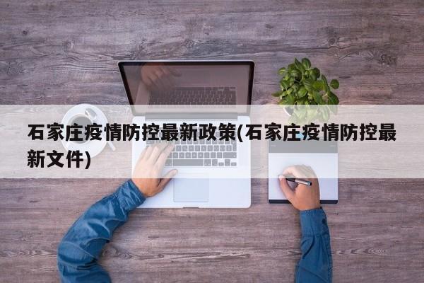 石家庄疫情防控最新政策(石家庄疫情防控最新文件)