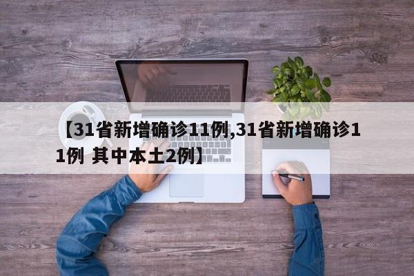 【31省新增确诊11例,31省新增确诊11例 其中本土2例】