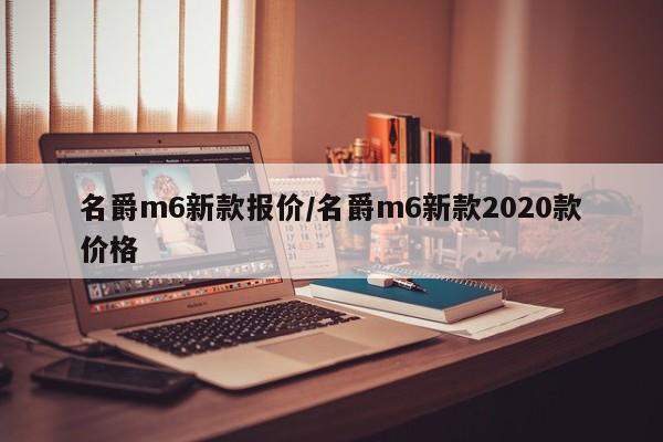 名爵m6新款报价/名爵m6新款2020款价格