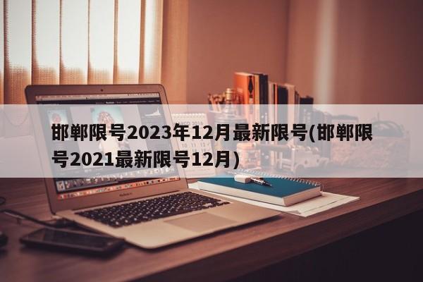 邯郸限号2023年12月最新限号(邯郸限号2021最新限号12月)