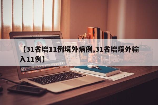 【31省增11例境外病例,31省增境外输入11例】