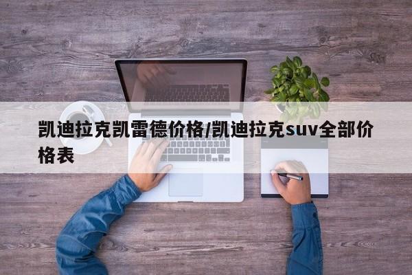 凯迪拉克凯雷德价格/凯迪拉克suv全部价格表