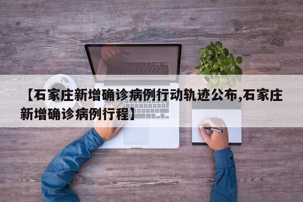 【石家庄新增确诊病例行动轨迹公布,石家庄新增确诊病例行程】