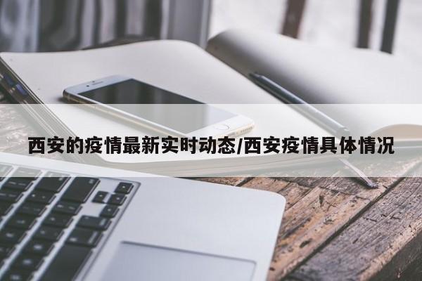 西安的疫情最新实时动态/西安疫情具体情况
