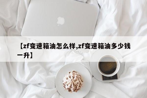 【zf变速箱油怎么样,zf变速箱油多少钱一升】