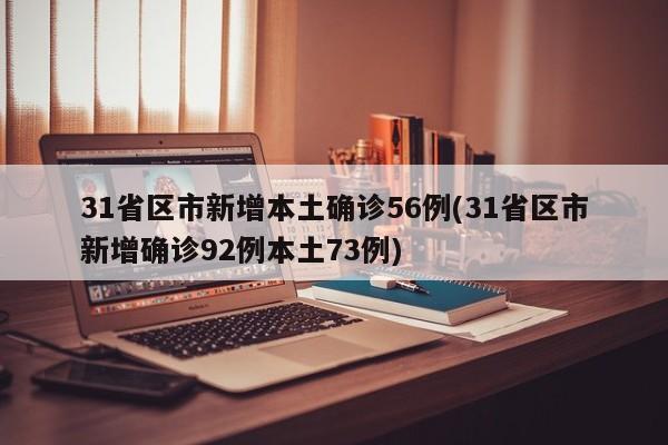 31省区市新增本土确诊56例(31省区市新增确诊92例本土73例)