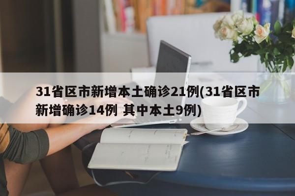 31省区市新增本土确诊21例(31省区市新增确诊14例 其中本土9例)