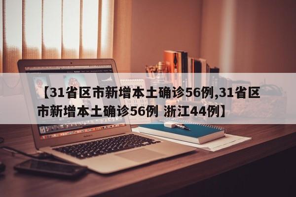 【31省区市新增本土确诊56例,31省区市新增本土确诊56例 浙江44例】 【31省区市新增本土确诊56例,31省区市新增本土确诊56例 浙江44例】