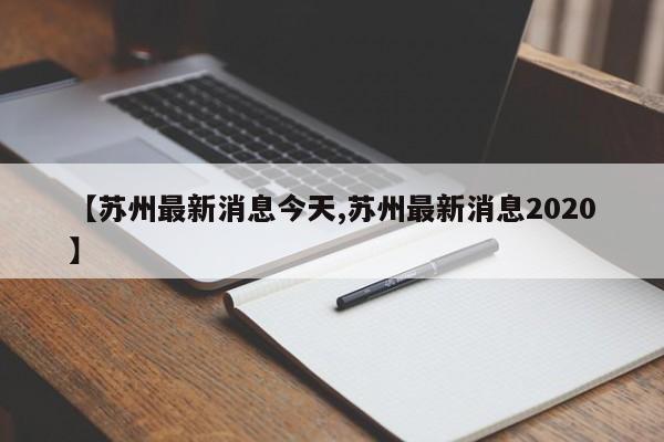 【苏州最新消息今天,苏州最新消息2020】