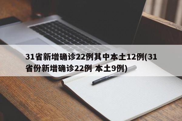 31省新增确诊22例其中本土12例(31省份新增确诊22例 本土9例) 31省新增确诊22例其中本土12例(31省份新增确诊22例 本土9例)