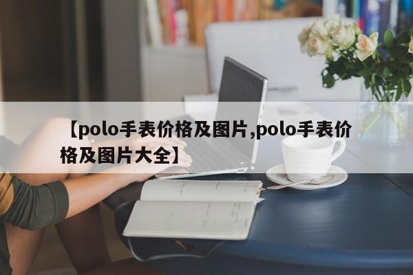 【polo手表价格及图片,polo手表价格及图片大全】