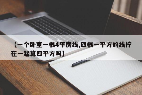 【一个卧室一根4平房线,四根一平方的线拧在一起算四平方吗】 【一个卧室一根4平房线,四根一平方的线拧在一起算四平方吗】