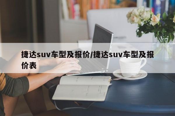 捷达suv车型及报价/捷达suv车型及报价表 捷达suv车型及报价/捷达suv车型及报价表
