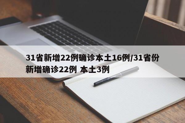 31省新增22例确诊本土16例/31省份新增确诊22例 本土3例 31省新增22例确诊本土16例/31省份新增确诊22例 本土3例