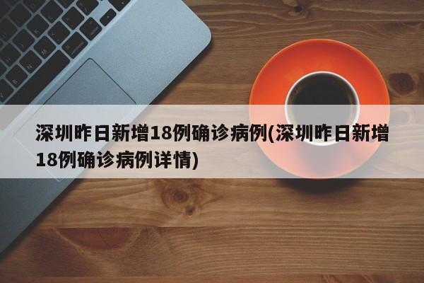 深圳昨日新增18例确诊病例(深圳昨日新增18例确诊病例详情)