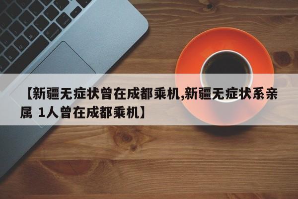 【新疆无症状曾在成都乘机,新疆无症状系亲属 1人曾在成都乘机】 【新疆无症状曾在成都乘机,新疆无症状系亲属 1人曾在成都乘机】