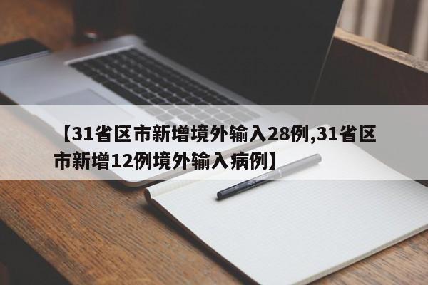 【31省区市新增境外输入28例,31省区市新增12例境外输入病例】 【31省区市新增境外输入28例,31省区市新增12例境外输入病例】