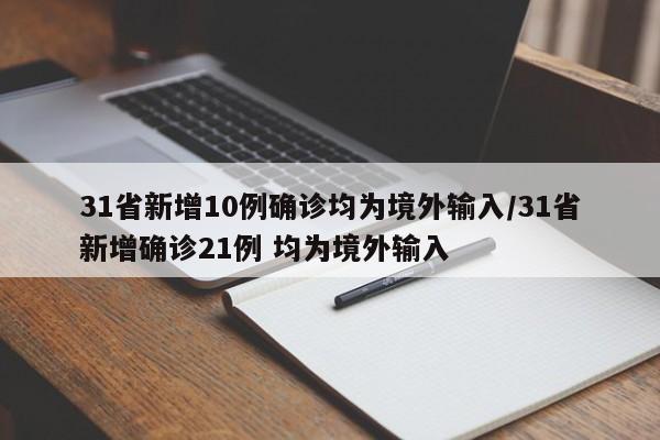31省新增10例确诊均为境外输入/31省新增确诊21例 均为境外输入 31省新增10例确诊均为境外输入/31省新增确诊21例 均为境外输入