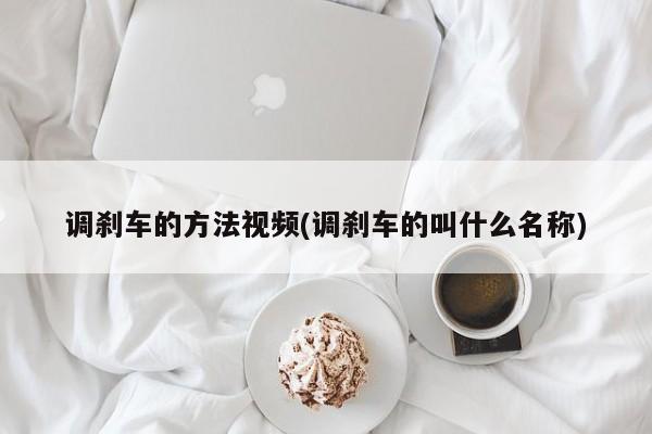 调刹车的方法视频(调刹车的叫什么名称)