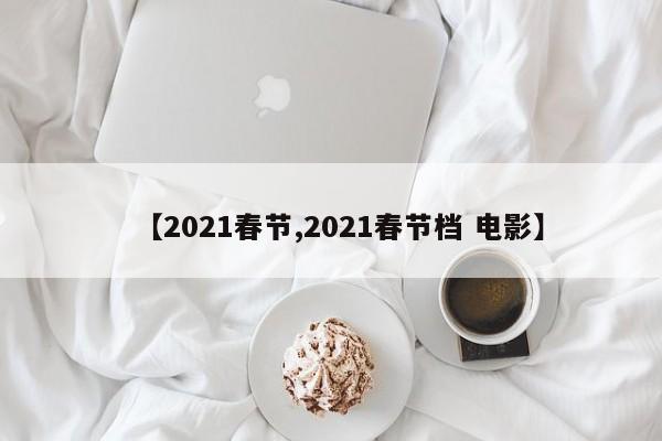 【2021春节,2021春节档 电影】