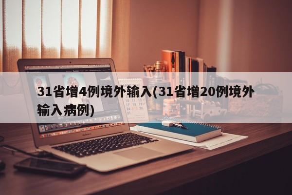 31省增4例境外输入(31省增20例境外输入病例)