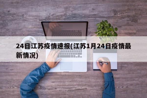 24日江苏疫情速报(江苏1月24日疫情最新情况) 24日江苏疫情速报(江苏1月24日疫情最新情况)