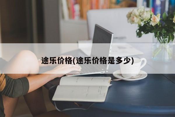 途乐价格(途乐价格是多少)