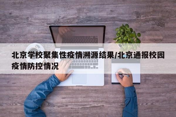 北京学校聚集性疫情溯源结果/北京通报校园疫情防控情况
