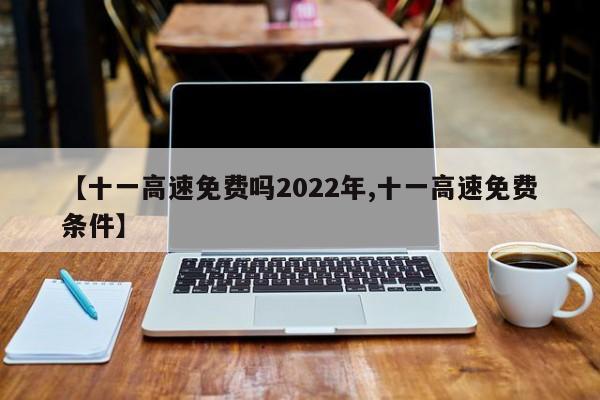 【十一高速免费吗2022年,十一高速免费条件】
