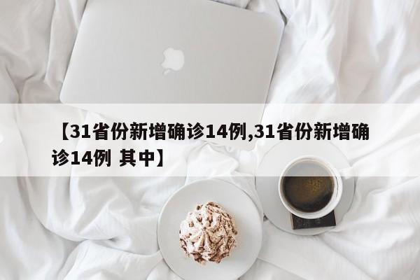 【31省份新增确诊14例,31省份新增确诊14例 其中】